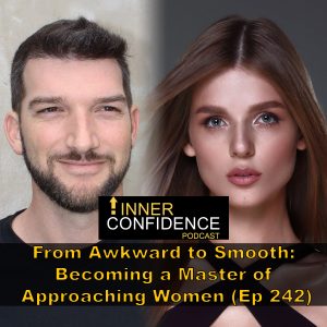 242: From Awkward to Smooth: Becoming a Master of Approaching Women